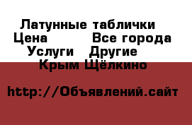 Латунные таблички › Цена ­ 100 - Все города Услуги » Другие   . Крым,Щёлкино